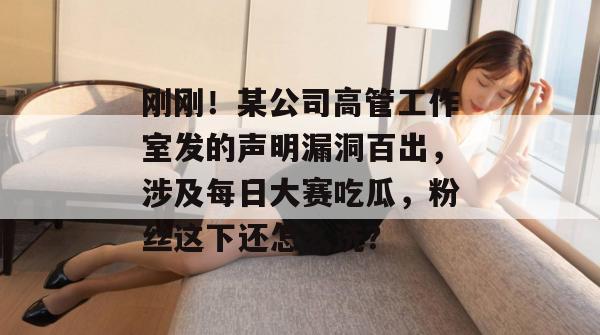 刚刚!某公司高管工作室发的声明漏洞百出,涉及每日大赛吃瓜,粉丝这下还怎么洗?
