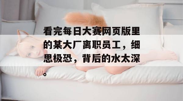 看完每日大赛网页版里的某大厂离职员工，细思极恐，背后的水太深。