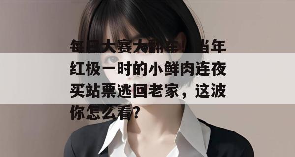 每日大赛大翻车！当年红极一时的小鲜肉连夜买站票逃回老家，这波你怎么看？