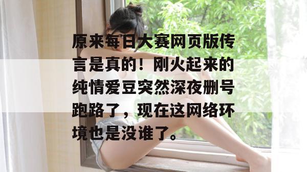 原来每日大赛网页版传言是真的!刚火起来的纯情爱豆突然深夜删号跑路了,现在这网络环境也是没谁了。 原来每日大赛网页版传言是真的!刚火起来的纯情爱豆突然深夜删号跑路了,现在这网络环境也是没谁了。