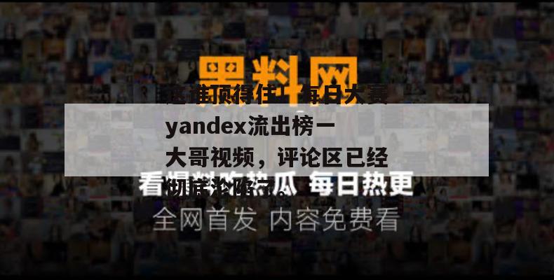 这谁顶得住!每日大赛yandex流出榜一大哥视频,评论区已经彻底沦陷了。 这谁顶得住!每日大赛yandex流出榜一大哥视频,评论区已经彻底沦陷了。